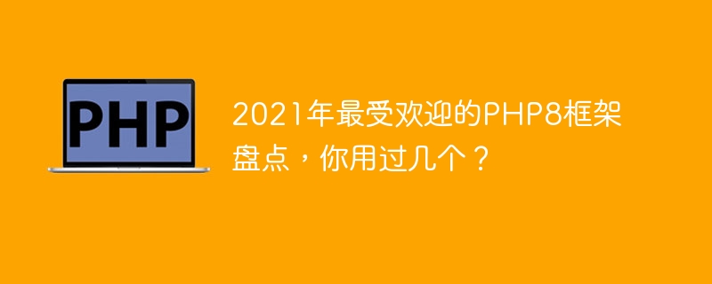 你掌握了哪些2021年最受欢迎的PHP8框架？（最受欢迎.框架.PHP8...）