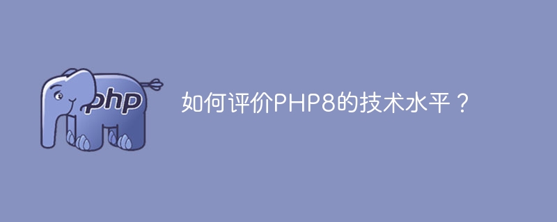 PHP8技术水平的评价如何？（技术水平.评价.PHP8...）