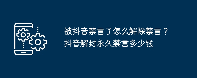 被抖音禁言了怎么解除禁言？抖音解封永久禁言多少钱（解封.多少钱.解除）