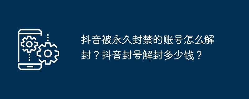 抖音被永久封禁的账号怎么解封？抖音封号解封多少钱？（解封.封禁.封号）