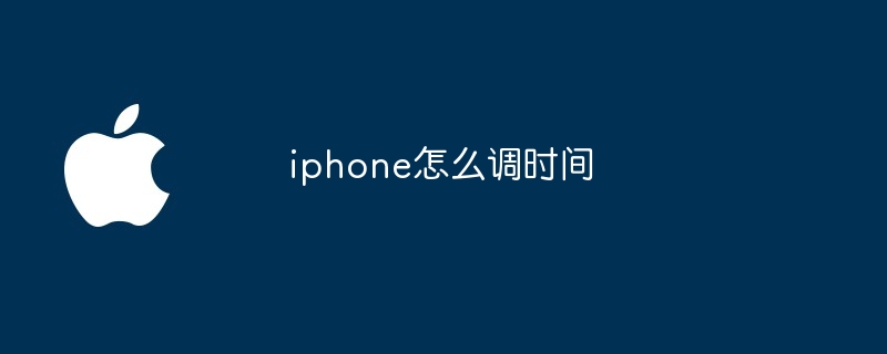 iphone怎么调时间（时间.iphone）
