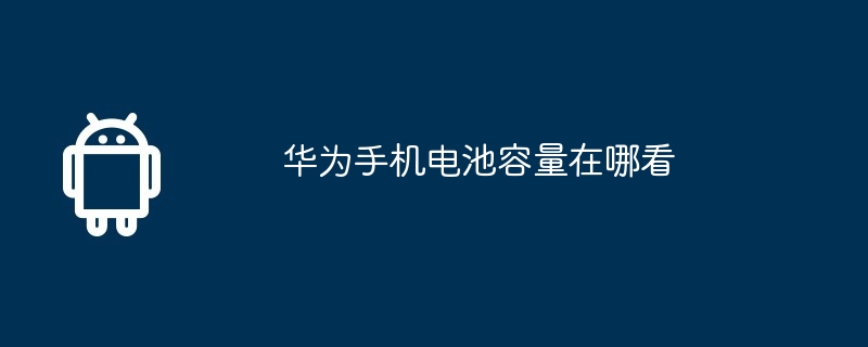 华为手机电池容量在哪看（华为.电池容量.手机）