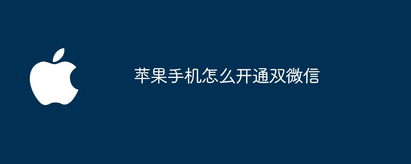 苹果手机怎么开通双微信（开通.苹果.手机）