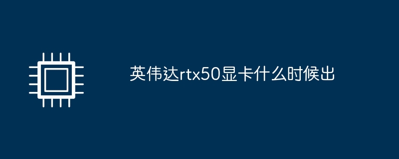 英伟达rtx50显卡什么时候出（英伟.什么时候.显卡）