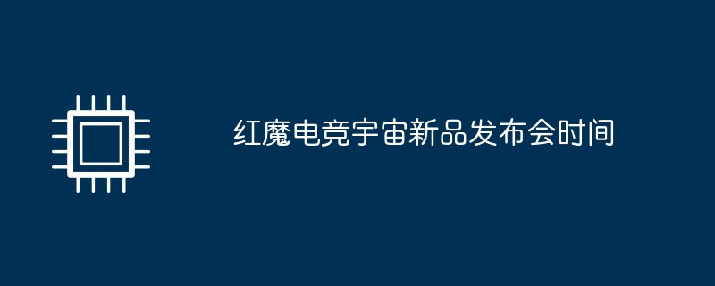 红魔电竞宇宙新品发布会时间（红魔.发布会.宇宙）