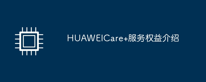 HUAWEICare+服务权益介绍（权益.介绍.服务）