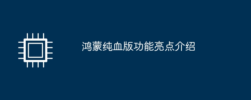 鸿蒙纯血版功能亮点介绍（鸿蒙.亮点.功能）