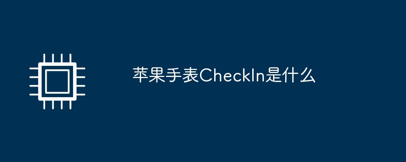 苹果手表CheckIn是什么（手表.苹果.CheckIn）