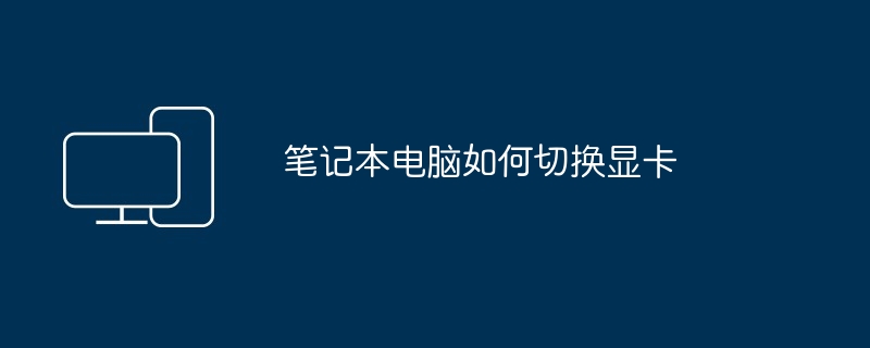 笔记本电脑如何切换显卡（笔记本电脑.显卡.切换）