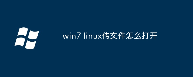 win7 linux传文件怎么打开（打开.文件.win7）