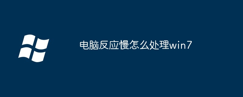 电脑反应慢怎么处理win7（怎么处理.电脑.win7）