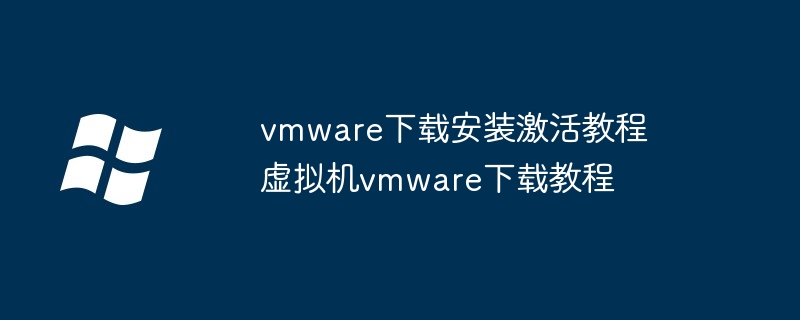 vmware下载安装激活教程 虚拟机vmware下载教程（教程.下载.激活）