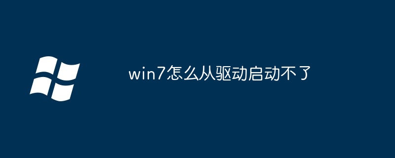 win7怎么从驱动启动不了（驱动.启动.win7）