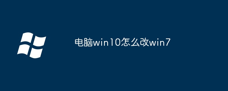 电脑win10怎么改win7（怎么改.电脑.win10）