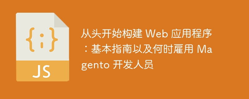 从头开始构建 Web 应用程序：基本指南以及何时雇用 Magento 开发人员（雇用.开发人员.应用程序.构建.指南...）