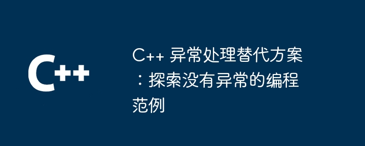 C++ 异常处理替代方案：探索没有异常的编程范例（异常.范例.探索.编程.方案...）
