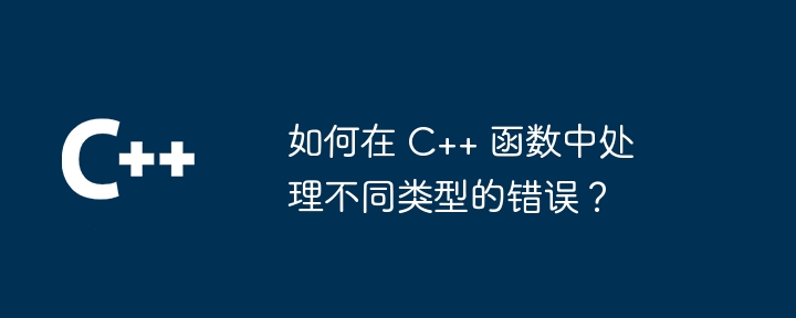 如何在 C++ 函数中处理不同类型的错误？（不同类型.函数.错误.如何在...）