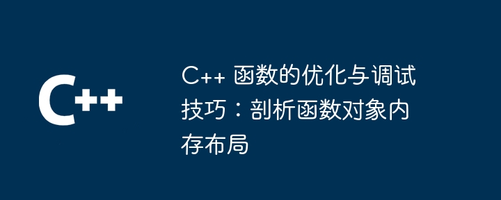 C++ 函数的优化与调试技巧：剖析函数对象内存布局（函数.剖析.调试.布局.对象...）