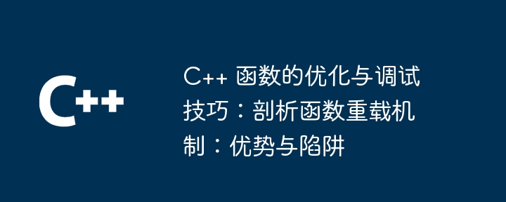 C++ 函数的优化与调试技巧：剖析函数重载机制：优势与陷阱（函数.重载.剖析.调试.陷阱...）