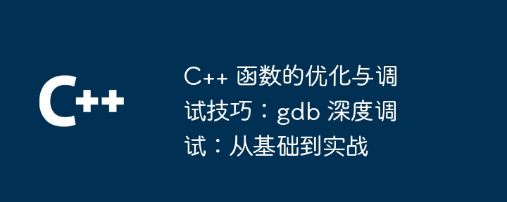 C++ 函数的优化与调试技巧：gdb 深度调试：从基础到实战（调试.函数.实战.深度.优化...）
