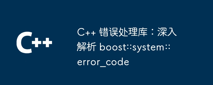 C++ 错误处理库：深入解析 boost::system::error_code（解析.错误.boost.system.error_code...）