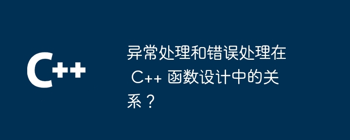 异常处理和错误处理在 C++ 函数设计中的关系？（函数.异常.错误.关系.设计...）