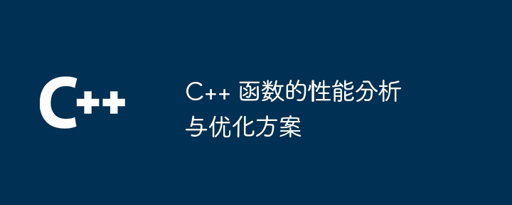 C++ 函数的性能分析与优化方案（函数.性能.优化.方案.分析...）