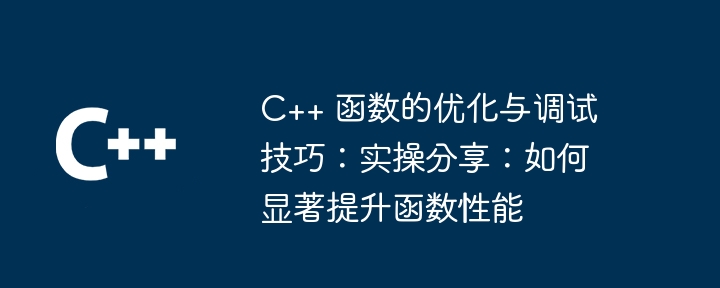 C++ 函数的优化与调试技巧：实操分享：如何显著提升函数性能（函数.调试.优化.性能.提升...）