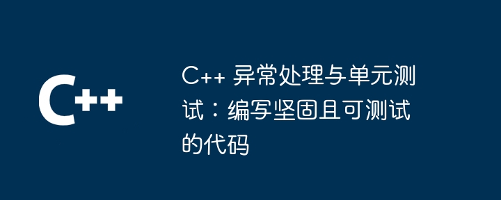 C++ 异常处理与单元测试：编写坚固且可测试的代码（坚固.编写.单元测试.异常.代码...）