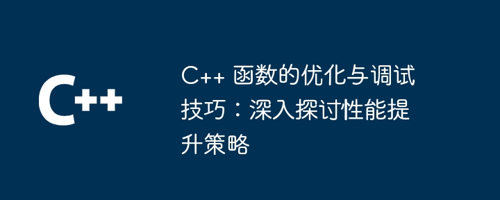 C++ 函数的优化与调试技巧：深入探讨性能提升策略（函数.调试.探讨.优化.性能...）