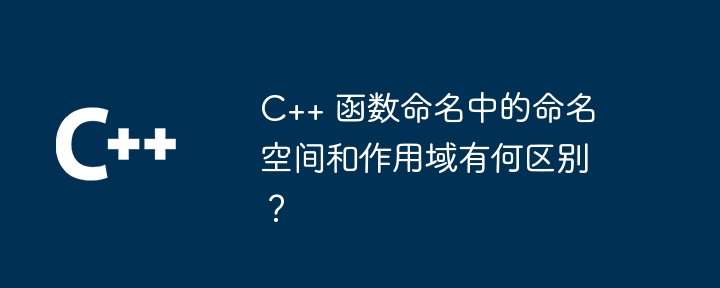 C++ 函数命名中的命名空间和作用域有何区别？（命名.函数.作用.有何区别.空间...）