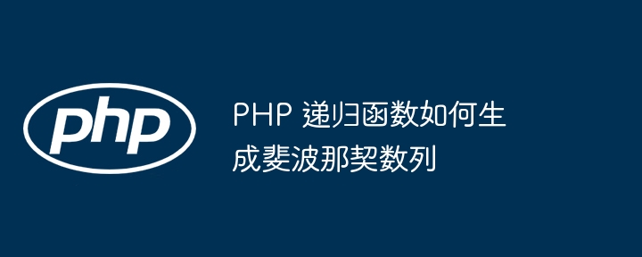 PHP 递归函数如何生成斐波那契数列（递归.数列.函数.生成.PHP...）