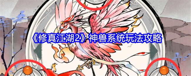 《修真江湖2》神兽系统玩法攻略（修真.玩法.神兽）