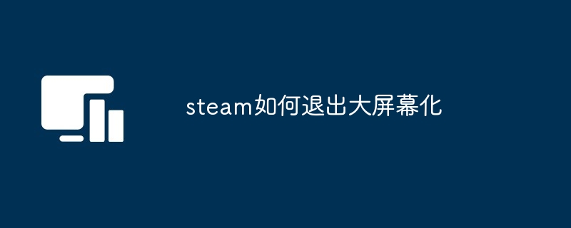 steam如何退出大屏幕化（大屏幕.退出.steam）
