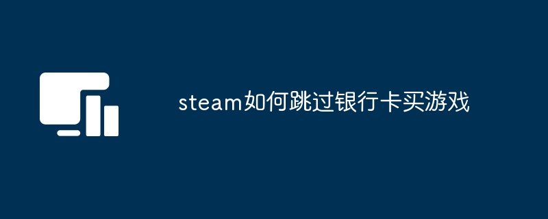 steam如何跳过银行卡买游戏（银行卡.跳过.游戏）