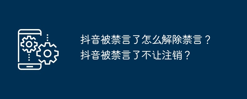 抖音被禁言了怎么解除禁言？抖音被禁言了不让注销？（注销.解除.不让）