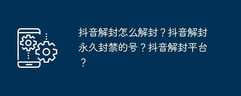 抖音解封怎么解封？抖音解封永久封禁的号？抖音解封平台？（解封.封禁.平台）
