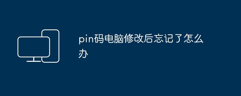 pin码电脑修改后忘记了怎么办（修改.忘记了.电脑）