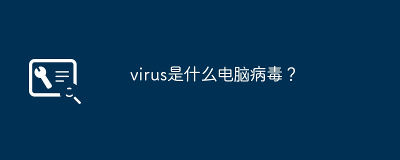 virus是什么电脑病毒？（电脑病毒.virus）