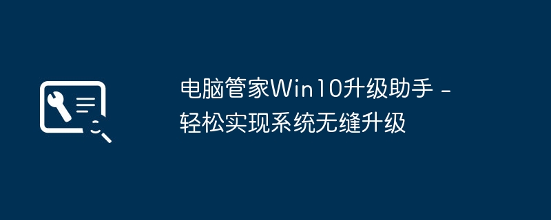 电脑管家Win10升级助手 - 轻松实现系统无缝升级（升级.无缝.管家）