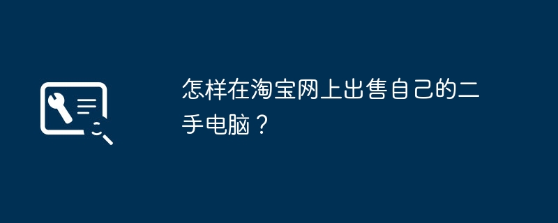 怎样在淘宝网上出售自己的二手电脑？（自己的.淘宝.二手电脑）