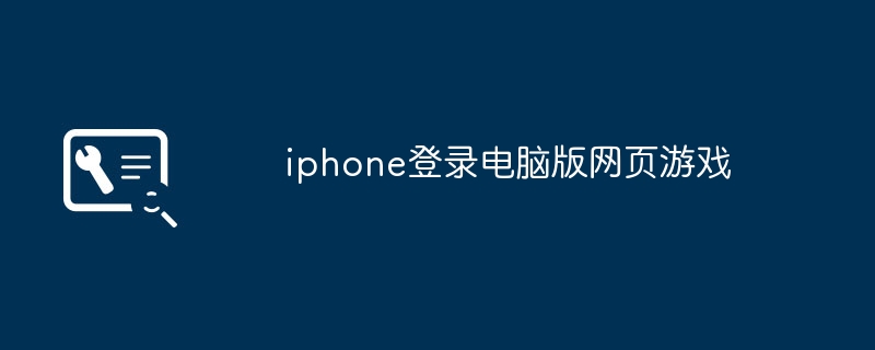 iphone登录电脑版网页游戏（登录.网页.电脑）