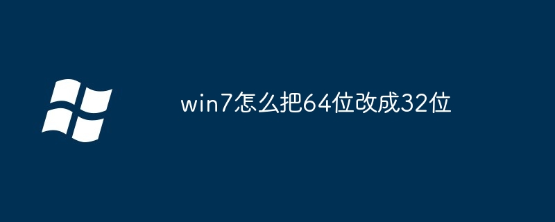 win7怎么把64位改成32位（改成.win7）