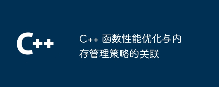 C++ 函数性能优化与内存管理策略的关联（函数.关联.内存管理.优化.性能...）