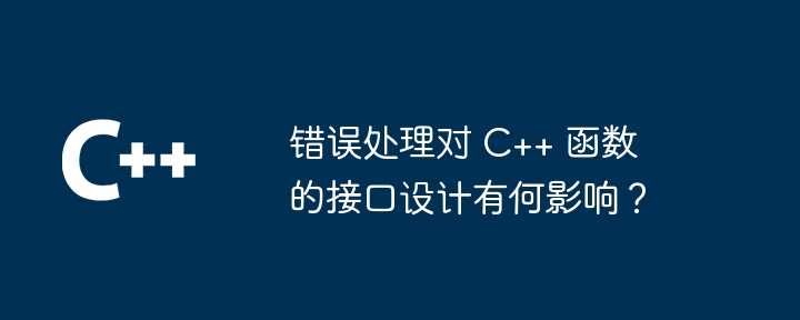 错误处理对 C++ 函数的接口设计有何影响？（函数.接口.错误.有何影响.设计...）