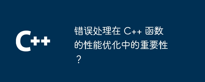 错误处理在 C++ 函数的性能优化中的重要性？（函数.重要性.性能.优化.错误...）