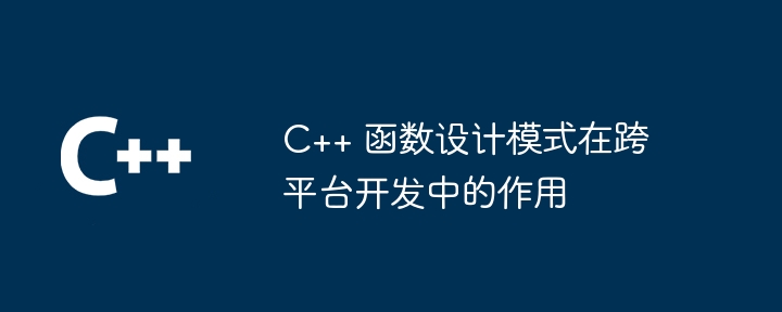 C++ 函数设计模式在跨平台开发中的作用（函数.作用.模式.开发.设计...）