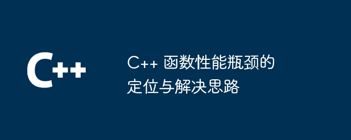 C++ 函数性能瓶颈的定位与解决思路（瓶颈.函数.思路.定位.性能...）