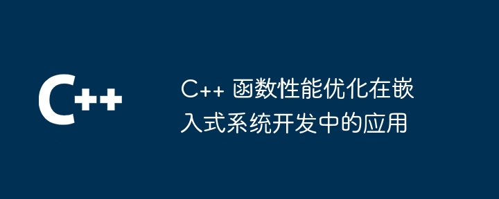 C++ 函数性能优化在嵌入式系统开发中的应用（函数.嵌入式系统.性能.优化.开发...）