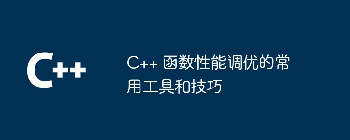 C++ 函数性能调优的常用工具和技巧（函数.常用工具.性能.技巧...）